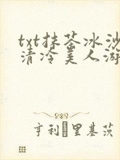 txt抹茶冰沙清冷美人游戏阅读