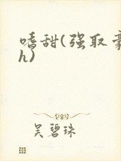 嗜甜(强取豪夺h)