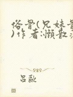 俗骨(兄妹骨科)作者:懒散蒲公英