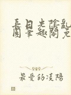 长日光阴乱作一团笔趣阁免费阅读无