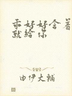 乖好好含着待会就给你封面