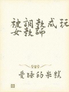 被调教成玩物的女教师