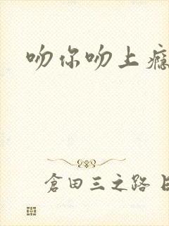 吻你吻上瘾
