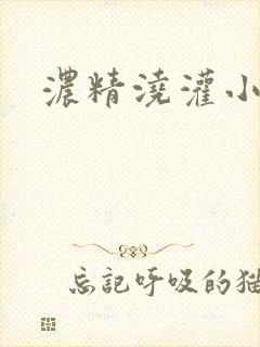 浓精浇灌小白花