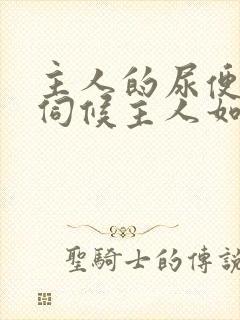 主人的尿便器h伺候主人如厕吞尿