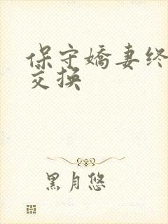 保守娇妻终于被交换