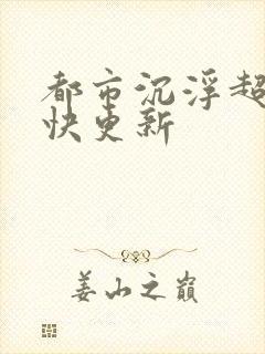 都市沉浮超前超快更新