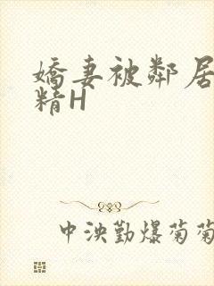 娇妻被邻居灌满精H