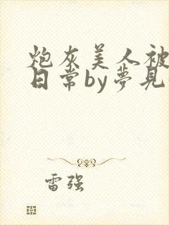 炮灰美人被浇灌日常by梦见好
