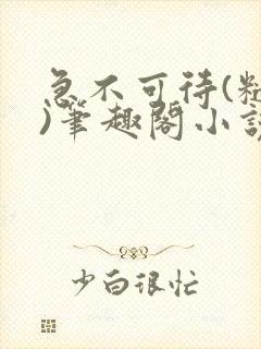 急不可待(糙汉)笔趣阁小说内容