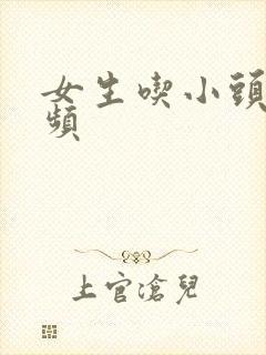 女生吃小头头视频