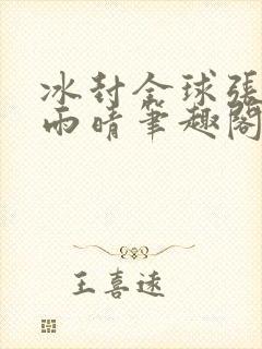 冰封全球张奕方雨晴笔趣阁