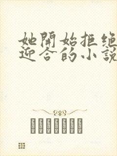 她开始拒绝慢迎迎合的小说