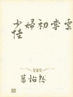 少妇初尝云雨柔佳