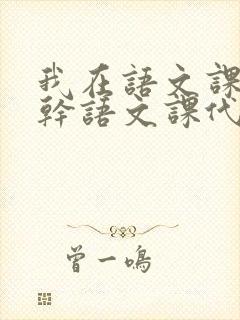 我在语文课上强干语文课代表