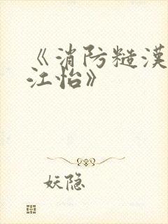 《消防糙汉vs江怡》