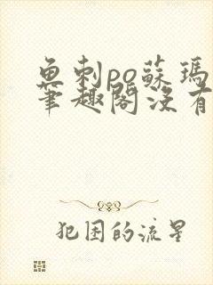 鱼刺po苏玛丽笔趣阁没有拼音