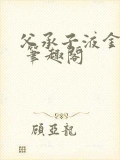 父承子液金银花 笔趣阁