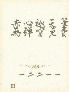 赤心巡天笔趣阁无弹窗免费的