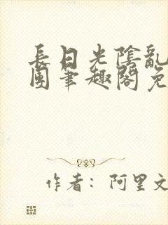 长日光阴乱作一团笔趣阁免费阅读无弹窗