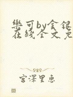 乐可by金银花在线全文免费阅读