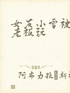 女友小雪被房东老板玩