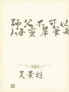 师父不可以(限)洛灵犀笔趣阁