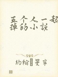 五个人一起会坏掉的小说