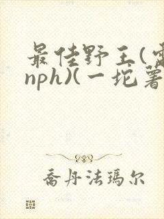 最佳野王(电竞nph)(一坨薯饼)_