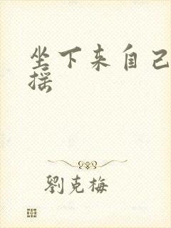 坐下来自己慢慢摇