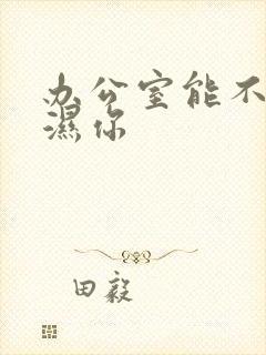 办公室能不能干湿你