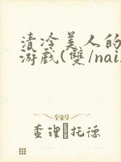 清冷美人的神奇游戏(双/nai)抹茶冰沙