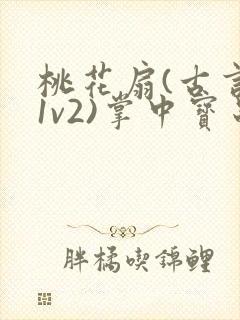 桃花扇(古言,1v2)掌中宝串串香