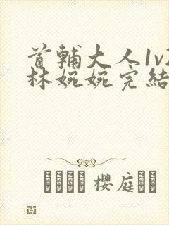 首辅大人1v2林婉婉完结了吗