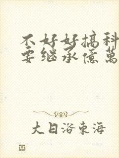 不好好搞科研就要继承亿万家产