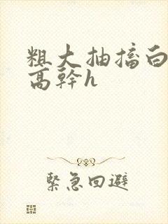 粗大抽搐白浊h高干h封面