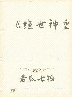 《绝世神皇》