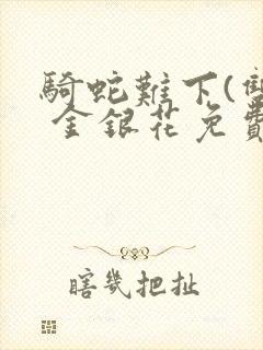 骑蛇难下(双) 金银花免费阅读