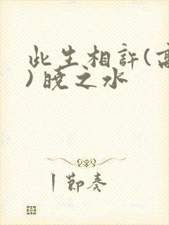此生相许(高干) 晓之水