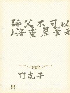 师父不可以(限)洛灵犀笔趣阁