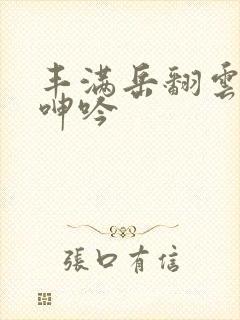 丰满岳翻云覆雨呻吟