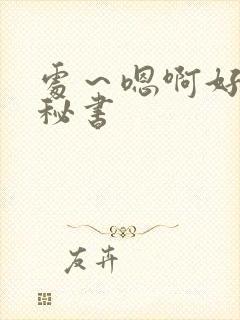 处～嗯啊好猛h秘书