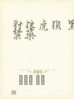 豺狼虎狈 黑色禁药