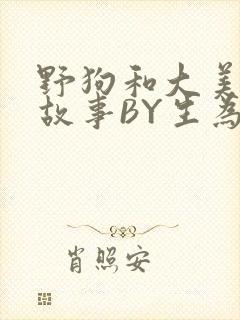 野狗和大美人的故事BY生为红蓝