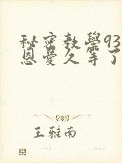 秘密教学93话恩爱久等了免费阅读