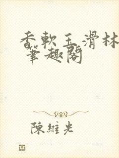香软玉滑林芍药 笔趣阁