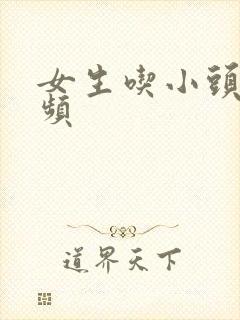 女生吃小头头视频