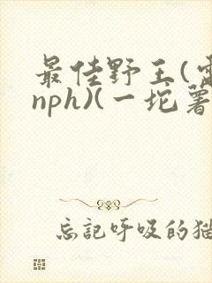 最佳野王(电竞nph)(一坨薯饼)