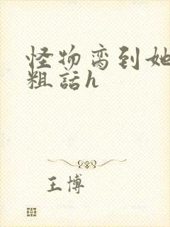 怪物脔到她哭h粗话h