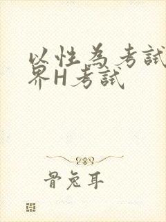以性为考试的世界H考试